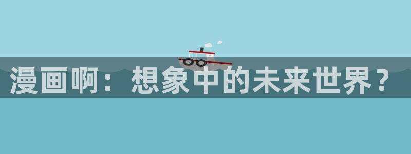 虫虫漫画怎么免费看：漫画啊：想象中的未来世界？