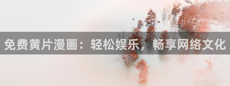 在线虫虫漫画：免费黄片漫画：轻松娱乐，畅享网络文化