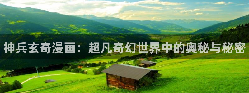 虫虫漫画网站入口：神兵玄奇漫画：超凡奇幻世界中的奥秘与秘密