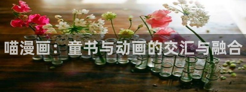 虫虫漫画广而告之：喵漫画：童书与动画的交汇与融合
