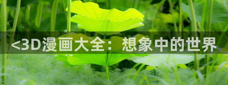 虫虫漫画在线阅读页面免费漫画入口页面弹窗漫画26：<3D漫画大全：想象中的世界