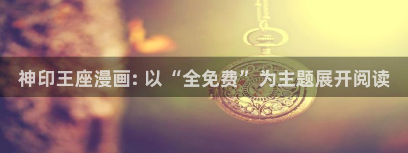 虫虫漫画下载：神印王座漫画: 以“全免费”为主题展开阅读