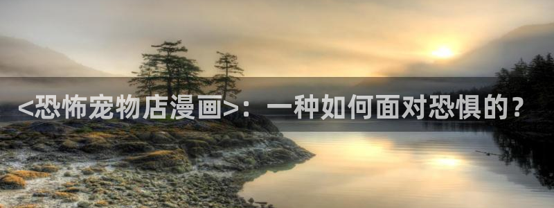 虫虫漫画网站入口：<恐怖宠物店漫画>：一种如何面对恐惧的？