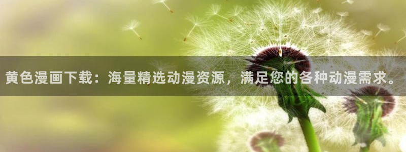 最新虫虫漫画：黄色漫画下载：海量精选动漫资源，满足您的各种动漫需求。