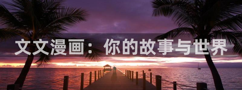 虫虫漫画在线页面：文文漫画：你的故事与世界