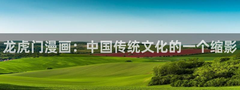 虫虫漫画免费漫画在线看漫画下载：龙虎门漫画：中国传统文化的一个缩影