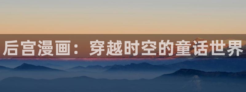 虫虫漫画在线阅读阅读：后宫漫画：穿越时空的童话世界