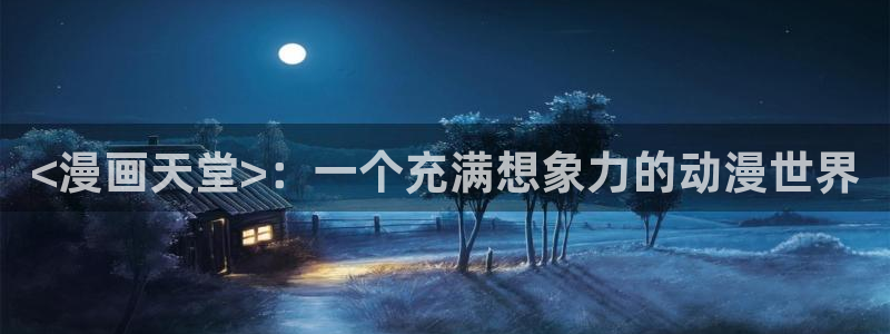 虫虫漫画官网免费：<漫画天堂>：一个充满想象力的动漫世界