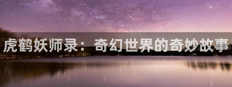 汗汗虫虫漫画免费阅读看漫：虎鹤妖师录：奇幻世界的奇妙故事