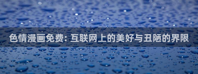 虫虫漫画现在：色情漫画免费: 互联网上的美好与丑陋的界限