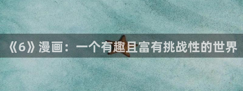 虫虫漫画下载软件：《6》漫画：一个有趣且富有挑战性的世界