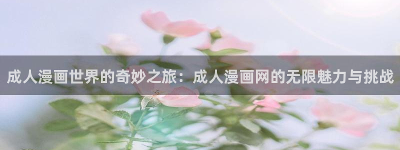 虫虫漫画羞羞：成人漫画世界的奇妙之旅：成人漫画网的无限魅力与挑战