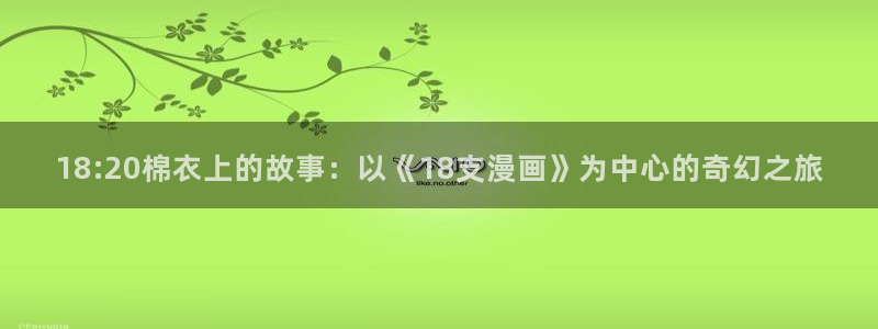 虫虫漫画免费页面窗口：18:20棉衣上的故事：以《18支漫画》为中心的奇幻之旅