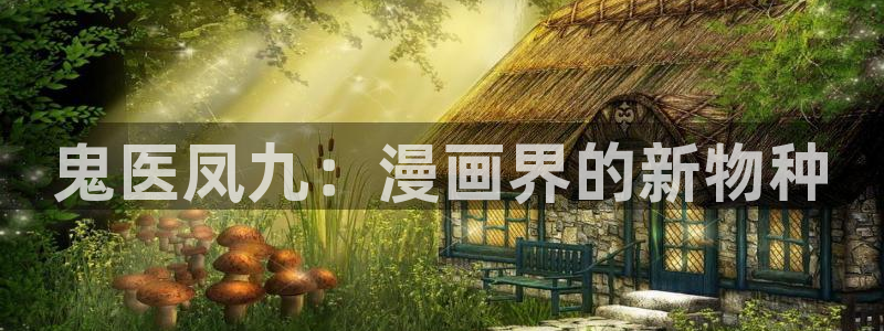 虫虫漫画免费漫画在线阅读全文：鬼医凤九：漫画界的新物种