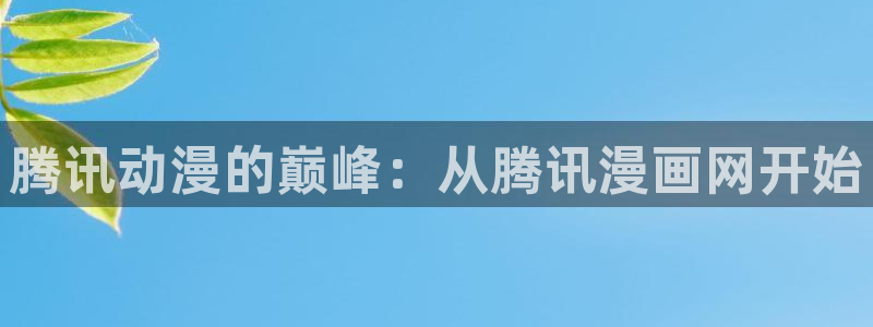虫虫漫画小说：腾讯动漫的巅峰：从腾讯漫画网开始