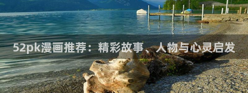 虫虫漫画免费漫画app：52pk漫画推荐：精彩故事、人物与心灵启发