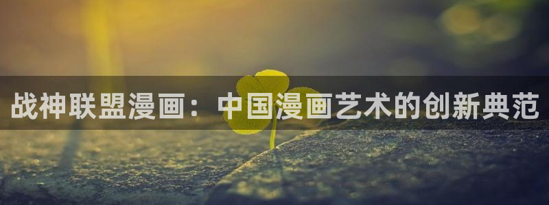 抑郁人气漫画免费观看虫虫漫画：战神联盟漫画：中国漫画艺术的创新典范