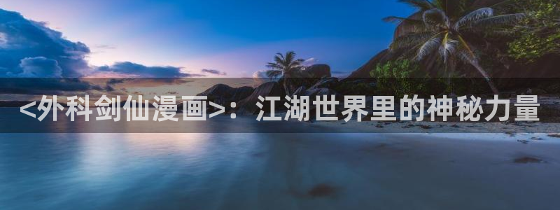 热榜漫画排行网虫虫漫画：<外科剑仙漫画>：江湖世界里的神秘力量