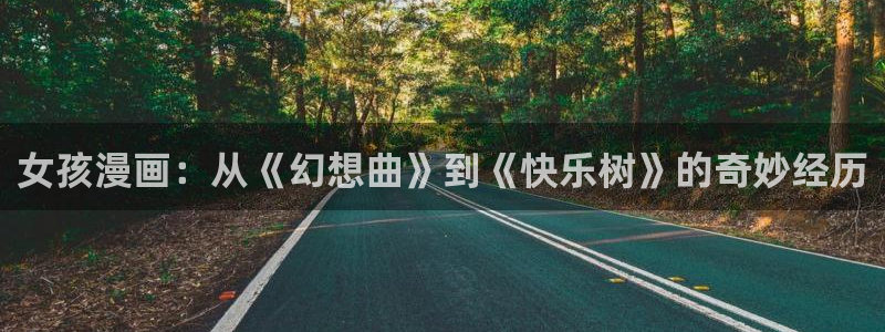 虫虫漫画网站免费看：女孩漫画：从《幻想曲》到《快乐树》的奇妙经历