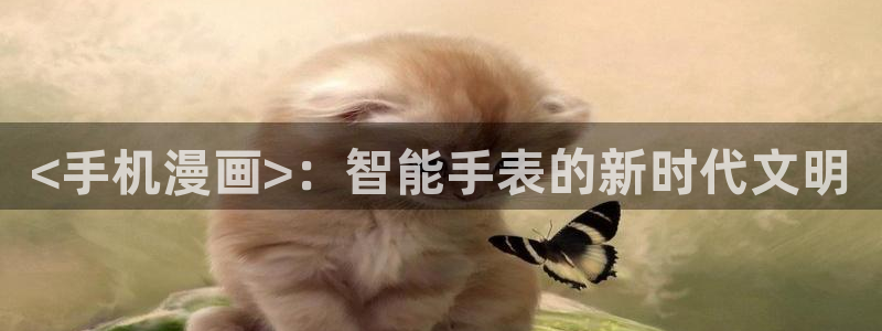 虫虫漫画怎么免费看全集：<手机漫画>：智能手表的新时代文明
