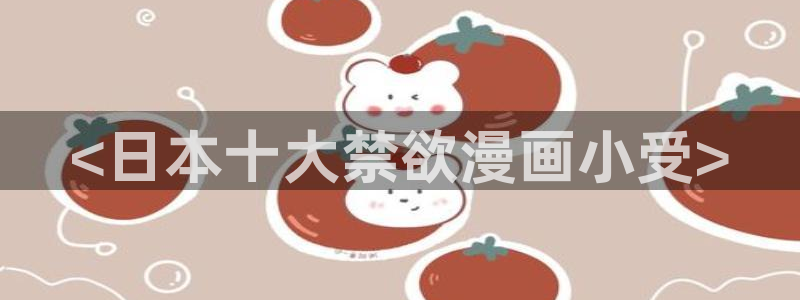 虫虫漫画登录页面免费漫画看漫画下拉式：<日本十大禁欲漫画小受>