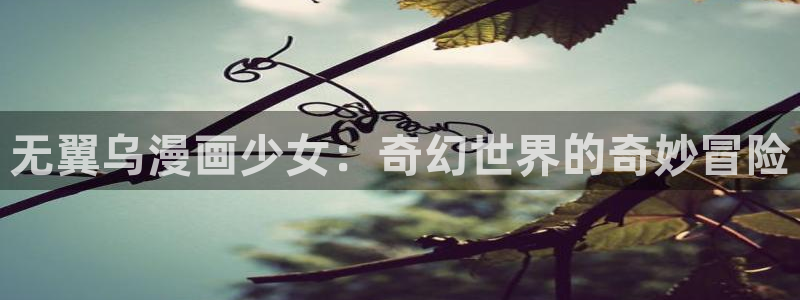 虫虫漫画免费下拉快看免费漫画：无翼乌漫画少女：奇幻世界的奇妙冒险